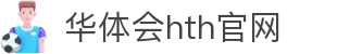 华体会（HTH）官网首页 - 一站式体育体验中心 · HTH体育